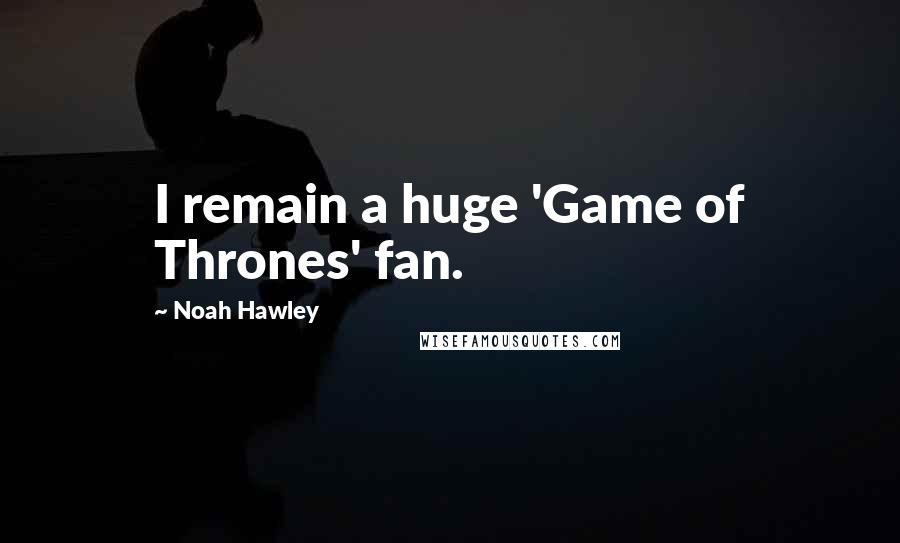 Noah Hawley Quotes: I remain a huge 'Game of Thrones' fan.