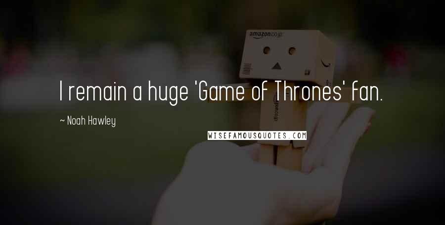 Noah Hawley Quotes: I remain a huge 'Game of Thrones' fan.