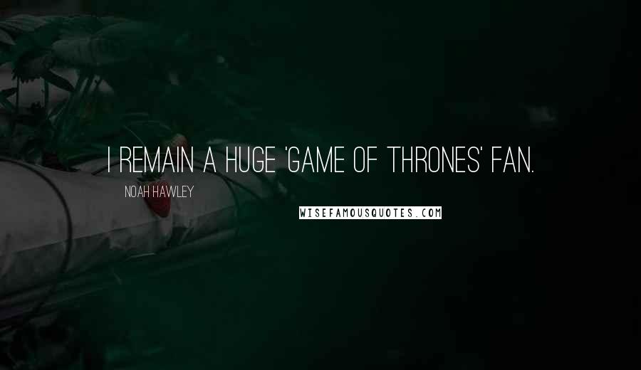Noah Hawley Quotes: I remain a huge 'Game of Thrones' fan.