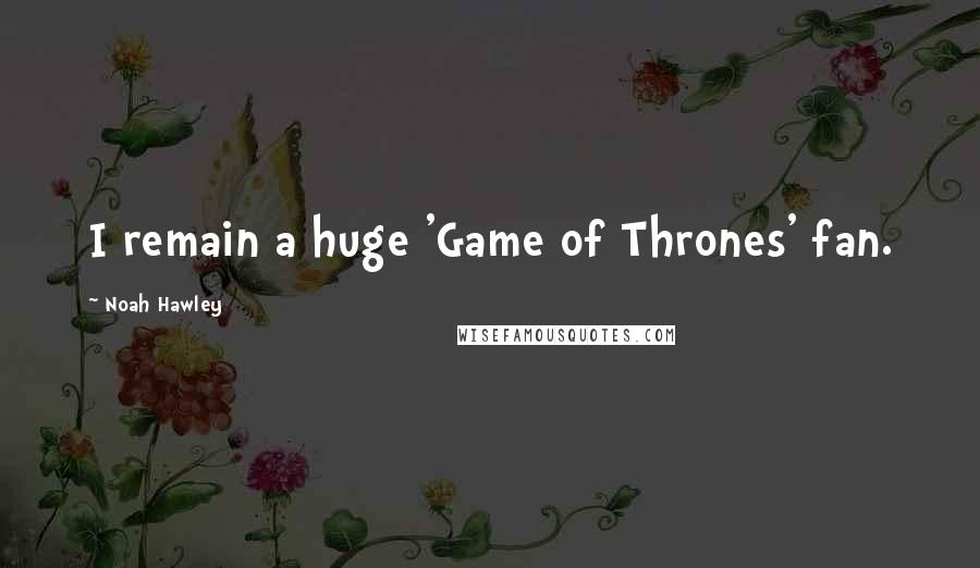 Noah Hawley Quotes: I remain a huge 'Game of Thrones' fan.