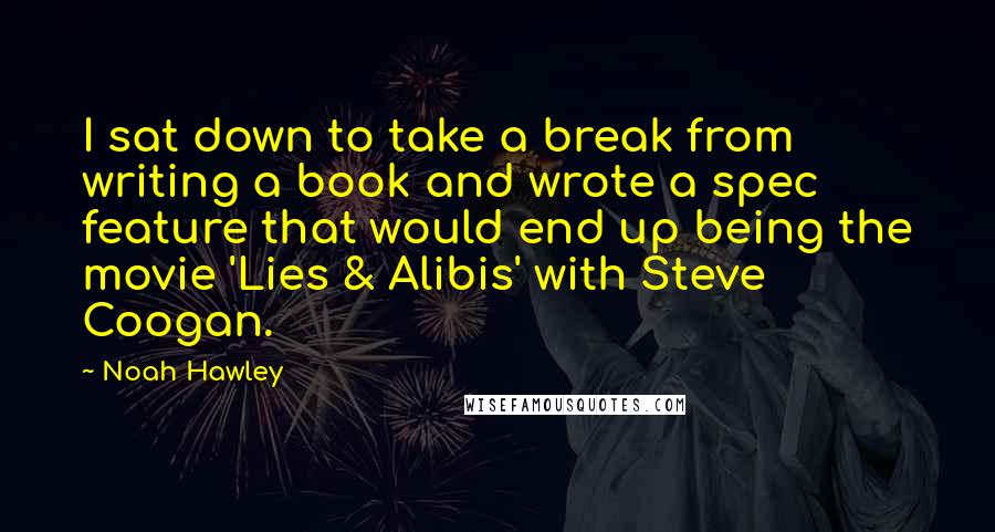 Noah Hawley Quotes: I sat down to take a break from writing a book and wrote a spec feature that would end up being the movie 'Lies & Alibis' with Steve Coogan.