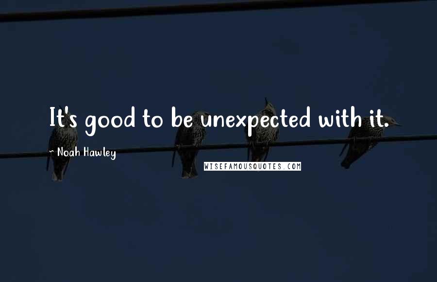 Noah Hawley Quotes: It's good to be unexpected with it.