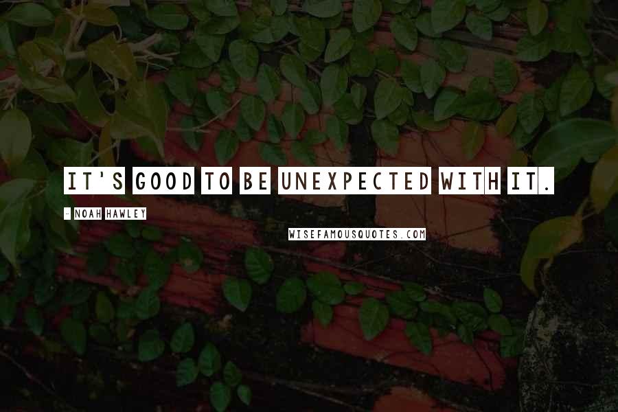 Noah Hawley Quotes: It's good to be unexpected with it.