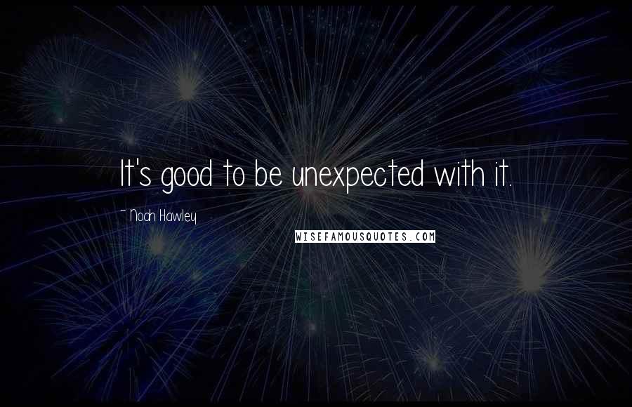 Noah Hawley Quotes: It's good to be unexpected with it.
