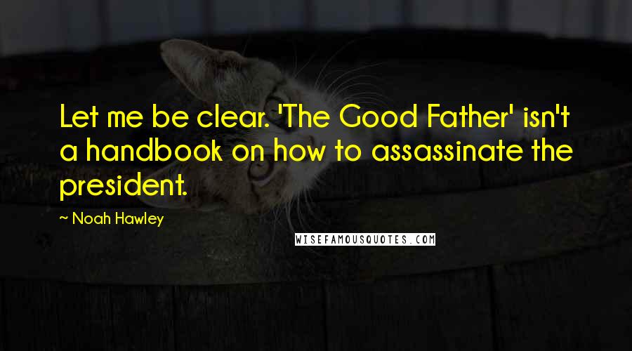 Noah Hawley Quotes: Let me be clear. 'The Good Father' isn't a handbook on how to assassinate the president.