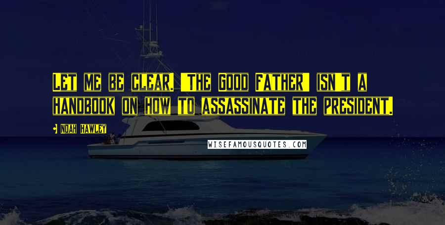 Noah Hawley Quotes: Let me be clear. 'The Good Father' isn't a handbook on how to assassinate the president.