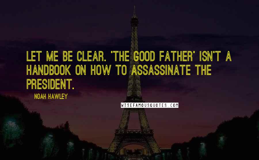 Noah Hawley Quotes: Let me be clear. 'The Good Father' isn't a handbook on how to assassinate the president.