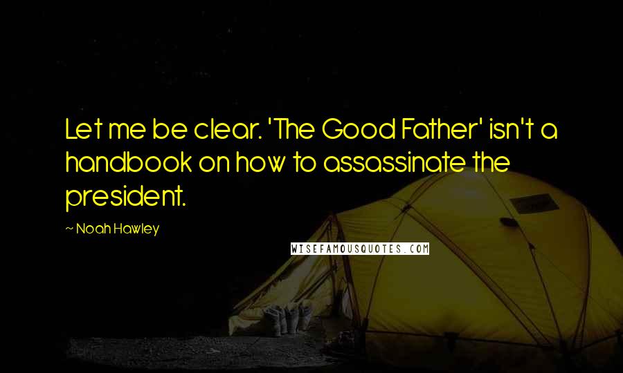 Noah Hawley Quotes: Let me be clear. 'The Good Father' isn't a handbook on how to assassinate the president.