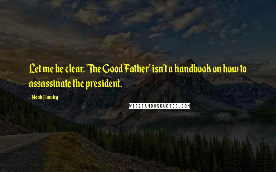 Noah Hawley Quotes: Let me be clear. 'The Good Father' isn't a handbook on how to assassinate the president.