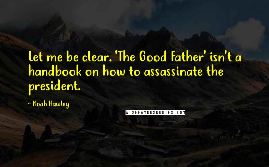 Noah Hawley Quotes: Let me be clear. 'The Good Father' isn't a handbook on how to assassinate the president.