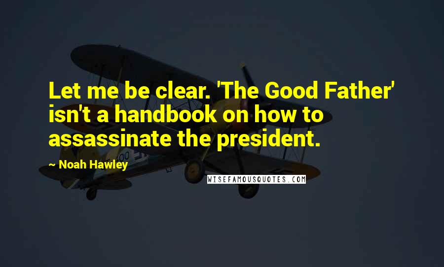 Noah Hawley Quotes: Let me be clear. 'The Good Father' isn't a handbook on how to assassinate the president.