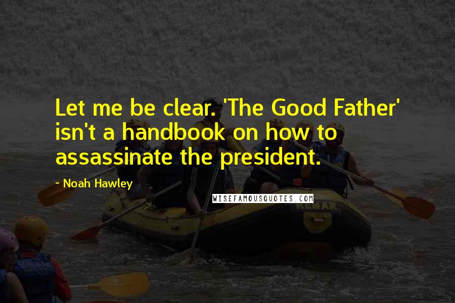 Noah Hawley Quotes: Let me be clear. 'The Good Father' isn't a handbook on how to assassinate the president.