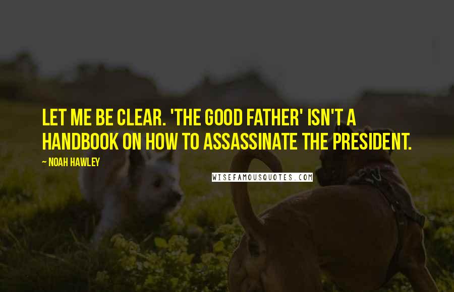 Noah Hawley Quotes: Let me be clear. 'The Good Father' isn't a handbook on how to assassinate the president.