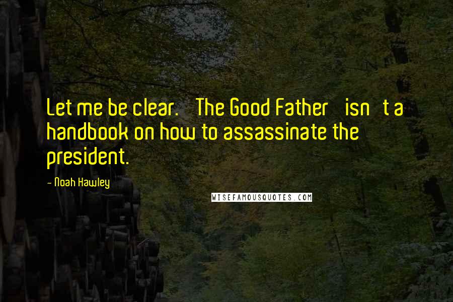 Noah Hawley Quotes: Let me be clear. 'The Good Father' isn't a handbook on how to assassinate the president.