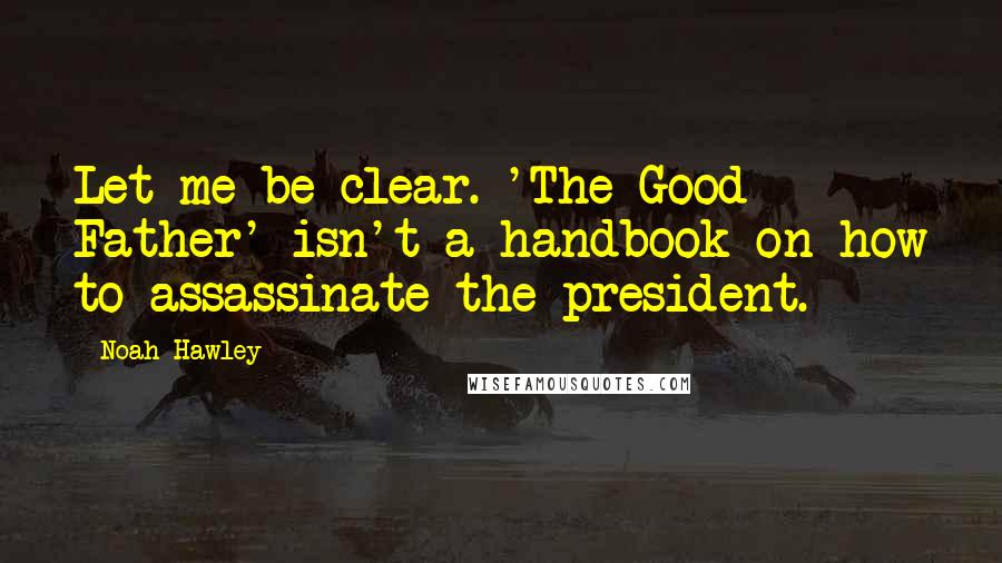 Noah Hawley Quotes: Let me be clear. 'The Good Father' isn't a handbook on how to assassinate the president.