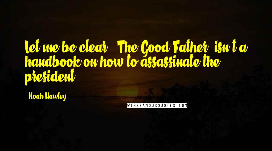 Noah Hawley Quotes: Let me be clear. 'The Good Father' isn't a handbook on how to assassinate the president.