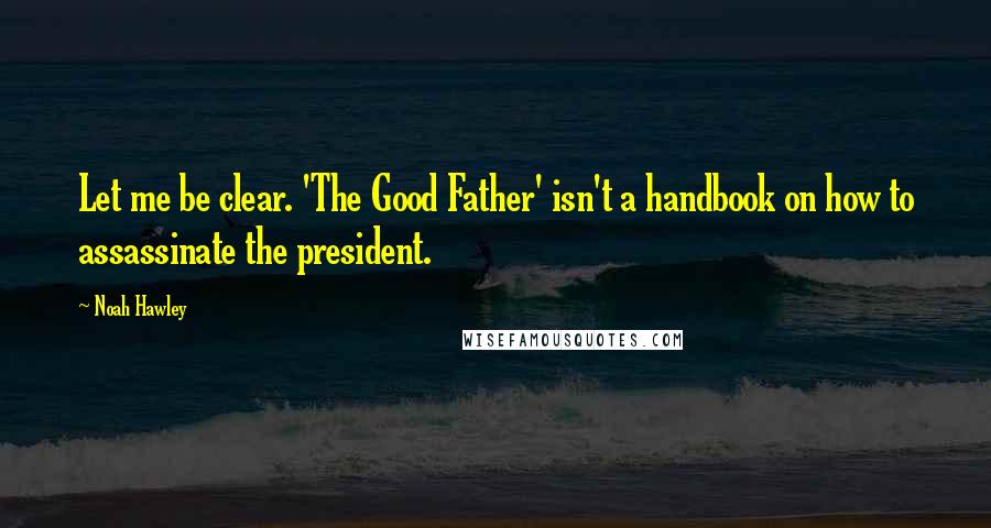 Noah Hawley Quotes: Let me be clear. 'The Good Father' isn't a handbook on how to assassinate the president.