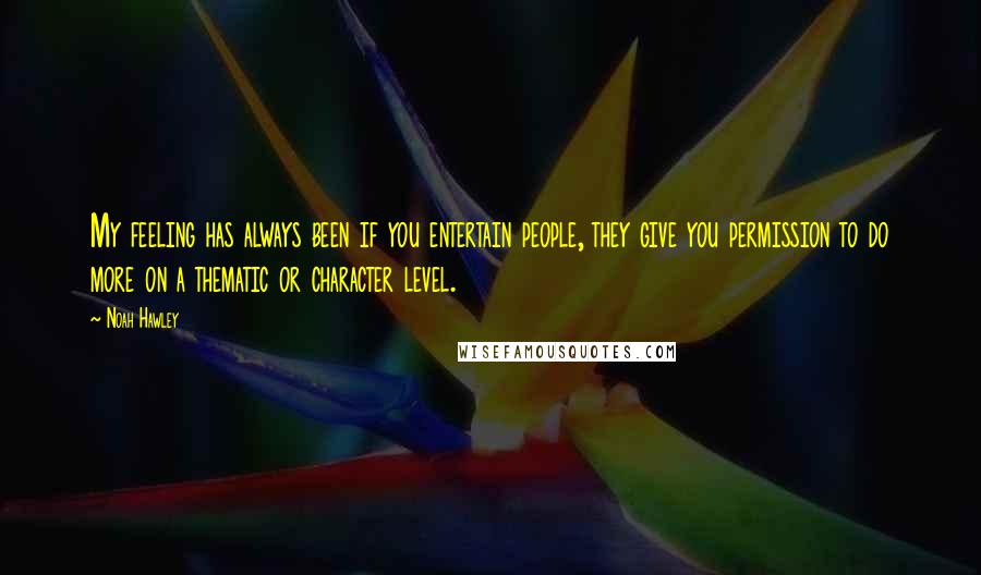 Noah Hawley Quotes: My feeling has always been if you entertain people, they give you permission to do more on a thematic or character level.