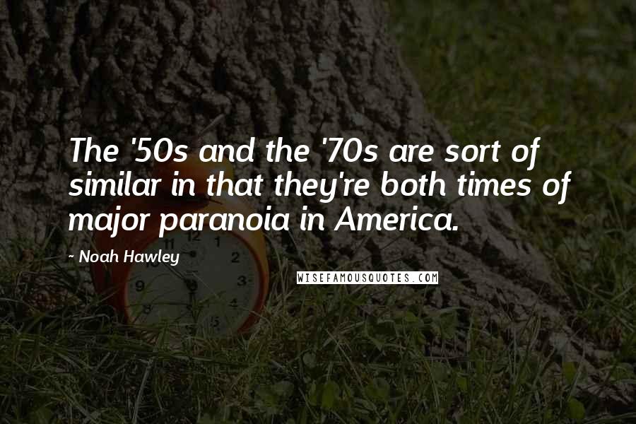 Noah Hawley Quotes: The '50s and the '70s are sort of similar in that they're both times of major paranoia in America.