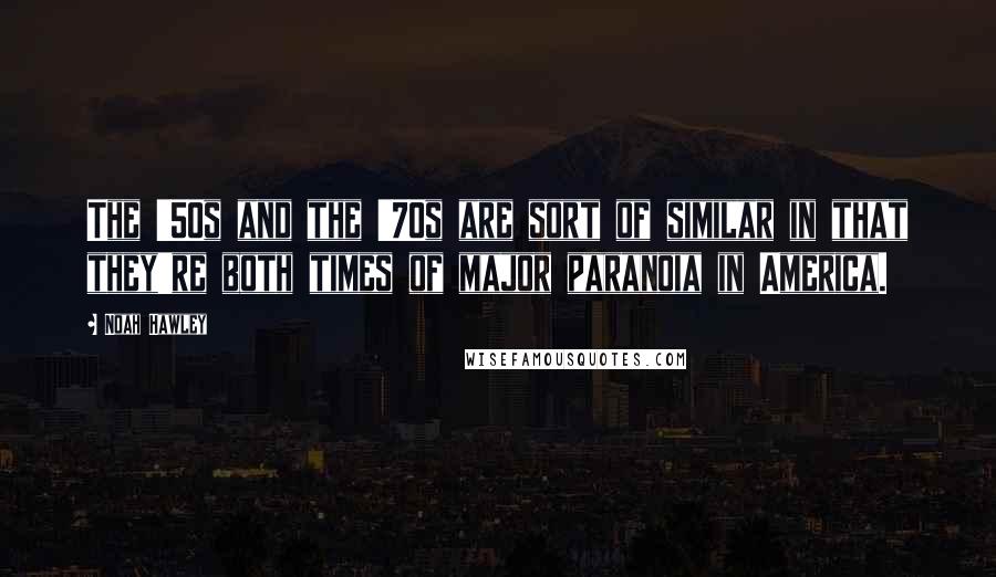 Noah Hawley Quotes: The '50s and the '70s are sort of similar in that they're both times of major paranoia in America.