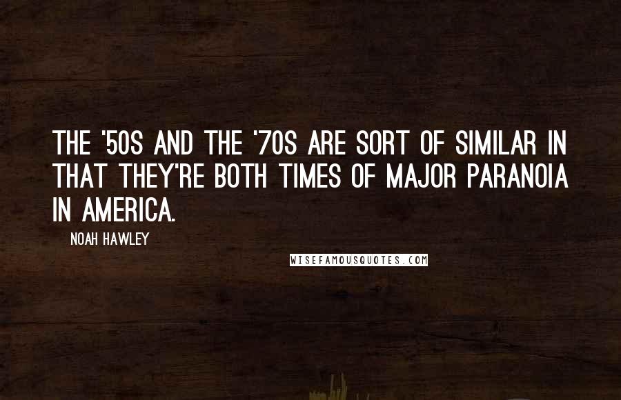 Noah Hawley Quotes: The '50s and the '70s are sort of similar in that they're both times of major paranoia in America.