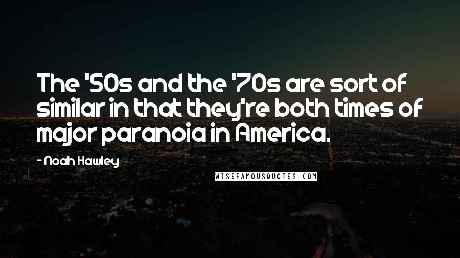 Noah Hawley Quotes: The '50s and the '70s are sort of similar in that they're both times of major paranoia in America.