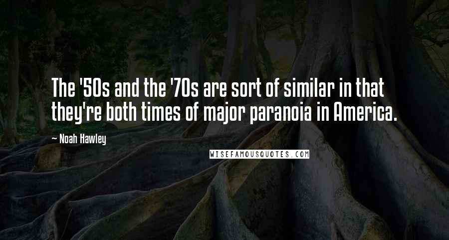 Noah Hawley Quotes: The '50s and the '70s are sort of similar in that they're both times of major paranoia in America.