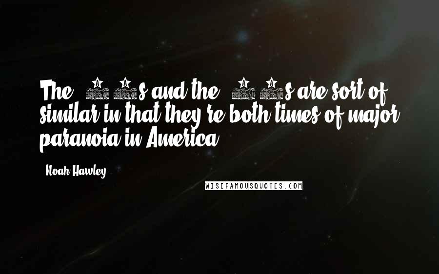 Noah Hawley Quotes: The '50s and the '70s are sort of similar in that they're both times of major paranoia in America.