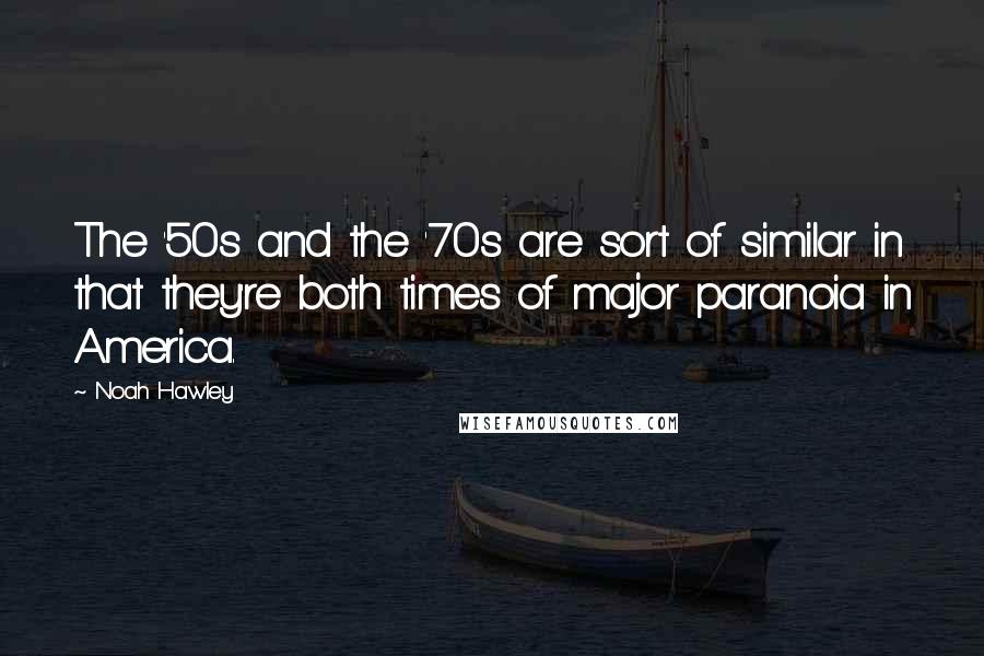 Noah Hawley Quotes: The '50s and the '70s are sort of similar in that they're both times of major paranoia in America.