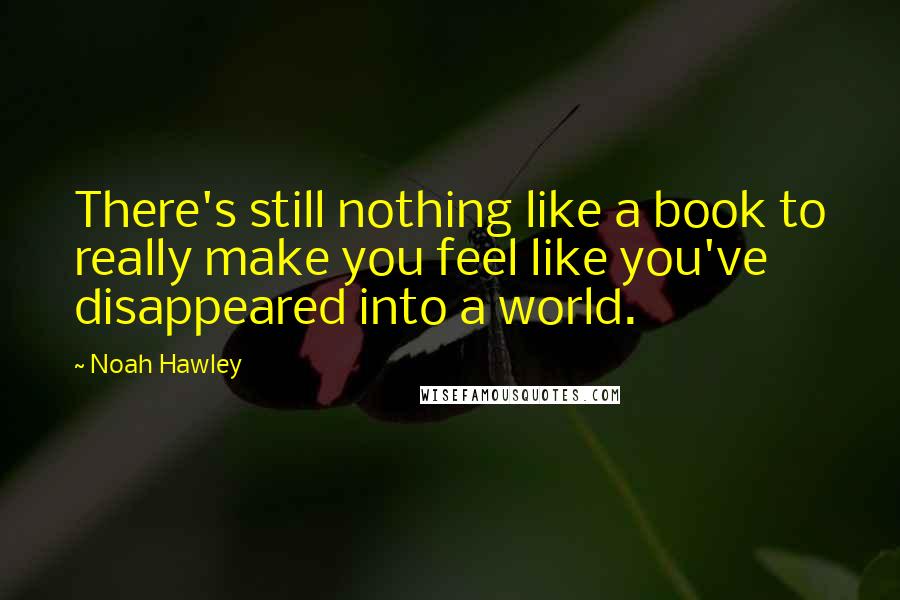 Noah Hawley Quotes: There's still nothing like a book to really make you feel like you've disappeared into a world.