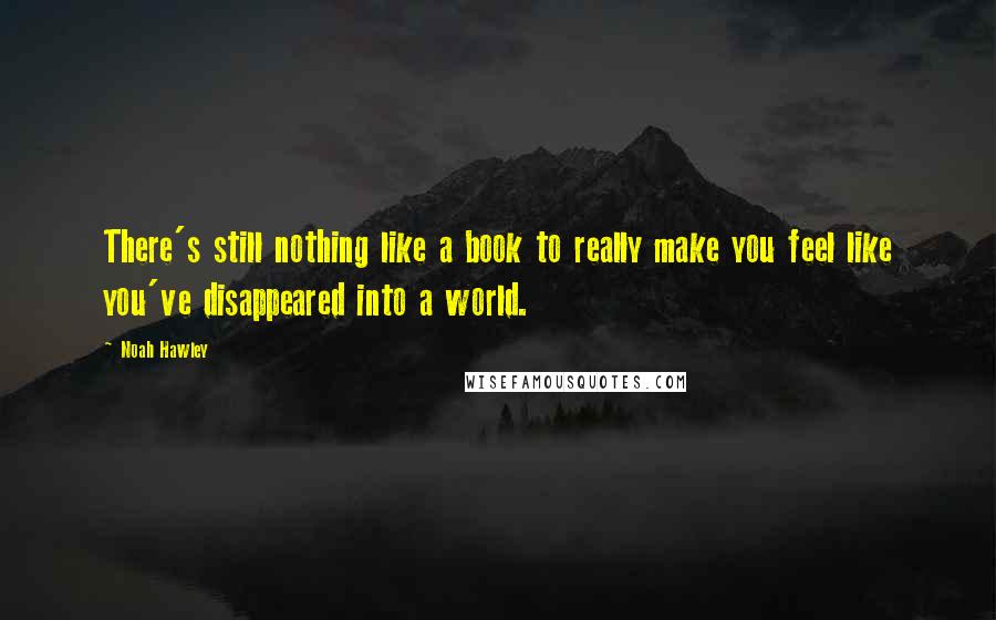 Noah Hawley Quotes: There's still nothing like a book to really make you feel like you've disappeared into a world.