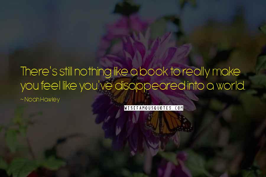 Noah Hawley Quotes: There's still nothing like a book to really make you feel like you've disappeared into a world.