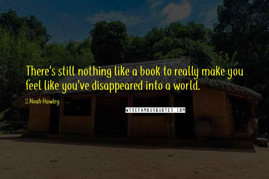 Noah Hawley Quotes: There's still nothing like a book to really make you feel like you've disappeared into a world.