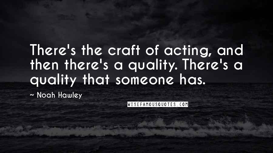 Noah Hawley Quotes: There's the craft of acting, and then there's a quality. There's a quality that someone has.