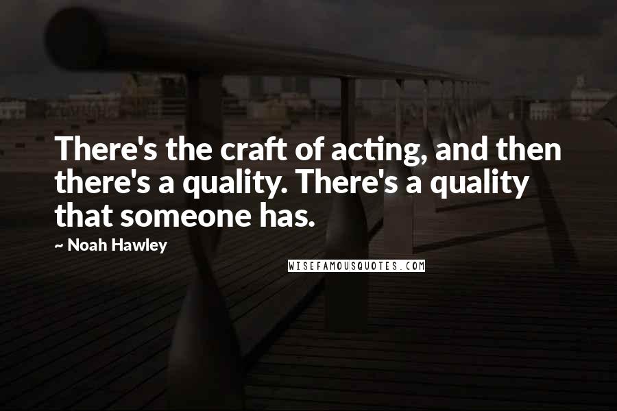 Noah Hawley Quotes: There's the craft of acting, and then there's a quality. There's a quality that someone has.