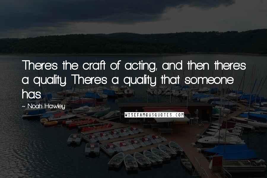 Noah Hawley Quotes: There's the craft of acting, and then there's a quality. There's a quality that someone has.