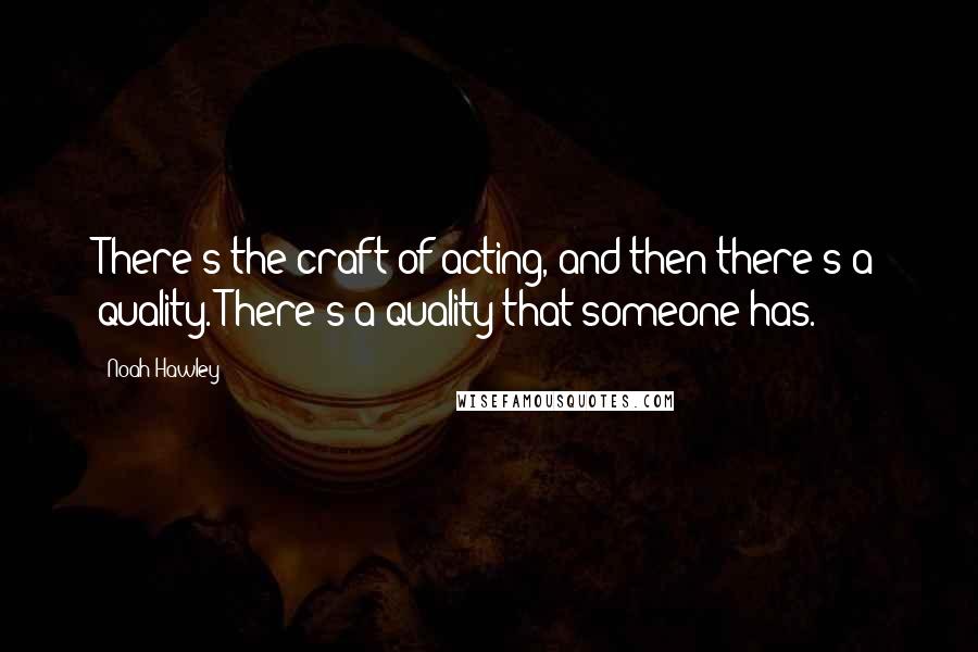 Noah Hawley Quotes: There's the craft of acting, and then there's a quality. There's a quality that someone has.