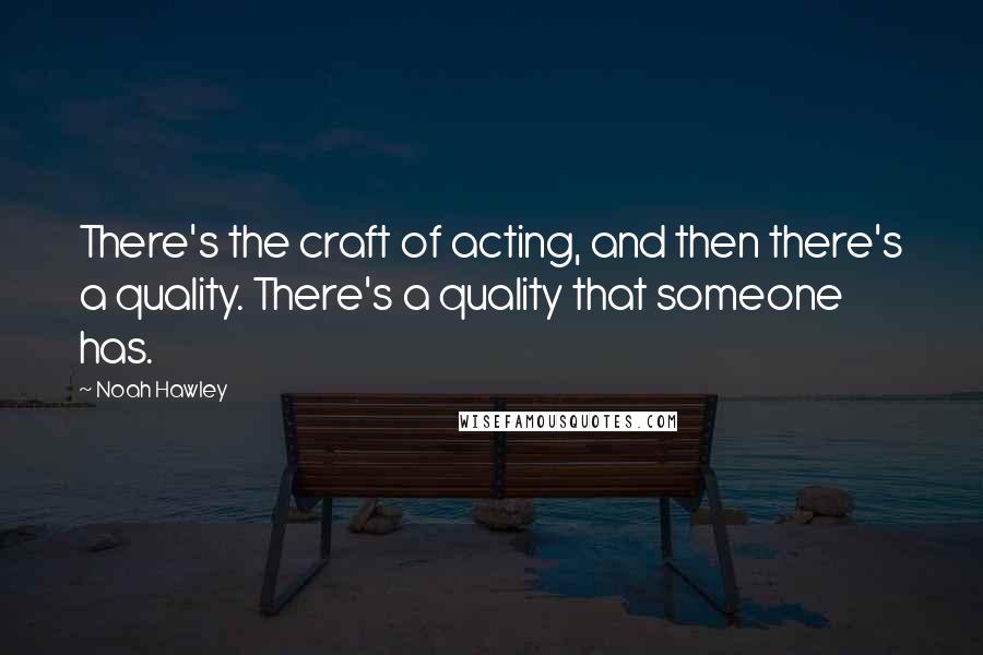 Noah Hawley Quotes: There's the craft of acting, and then there's a quality. There's a quality that someone has.