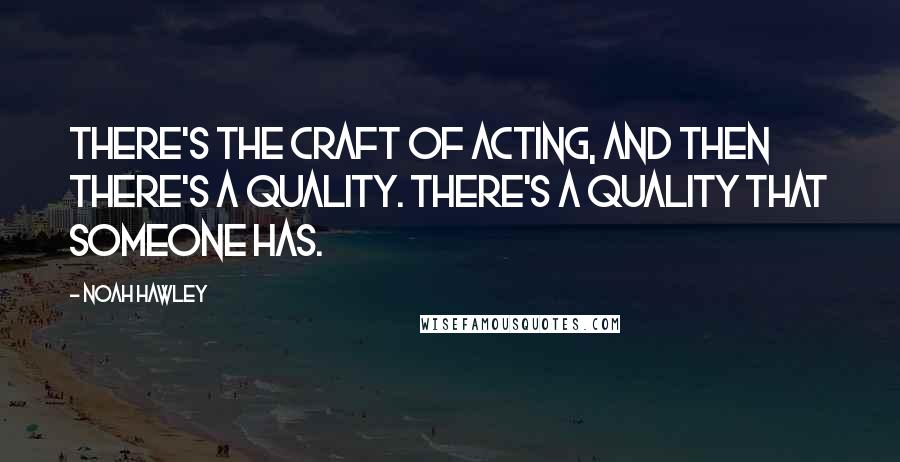 Noah Hawley Quotes: There's the craft of acting, and then there's a quality. There's a quality that someone has.