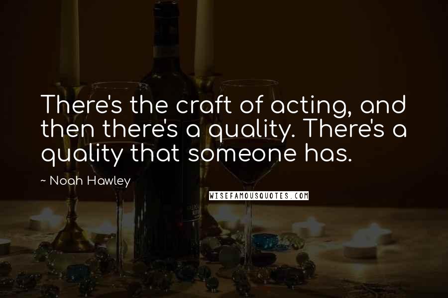 Noah Hawley Quotes: There's the craft of acting, and then there's a quality. There's a quality that someone has.