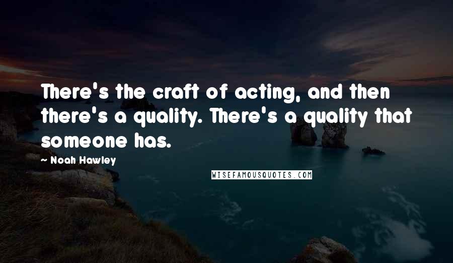 Noah Hawley Quotes: There's the craft of acting, and then there's a quality. There's a quality that someone has.