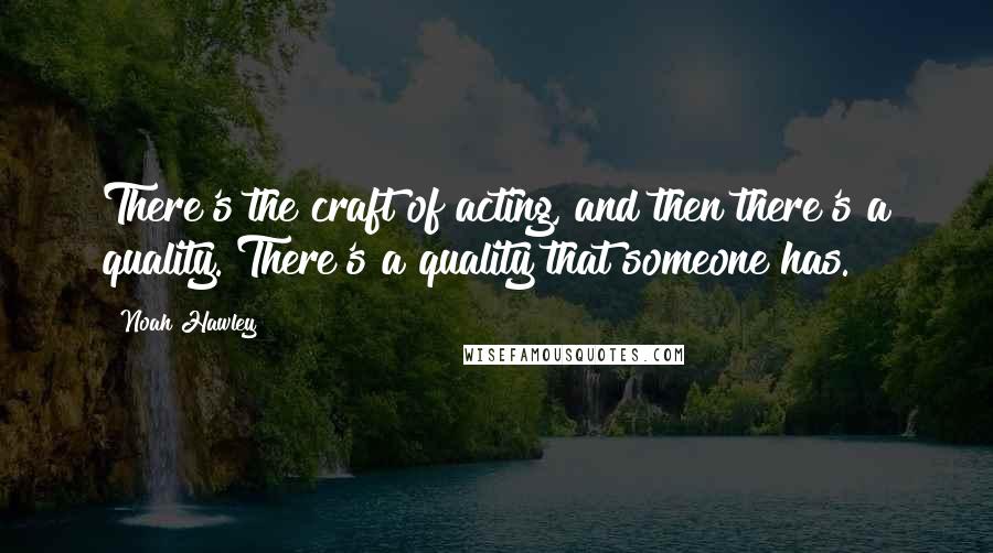 Noah Hawley Quotes: There's the craft of acting, and then there's a quality. There's a quality that someone has.
