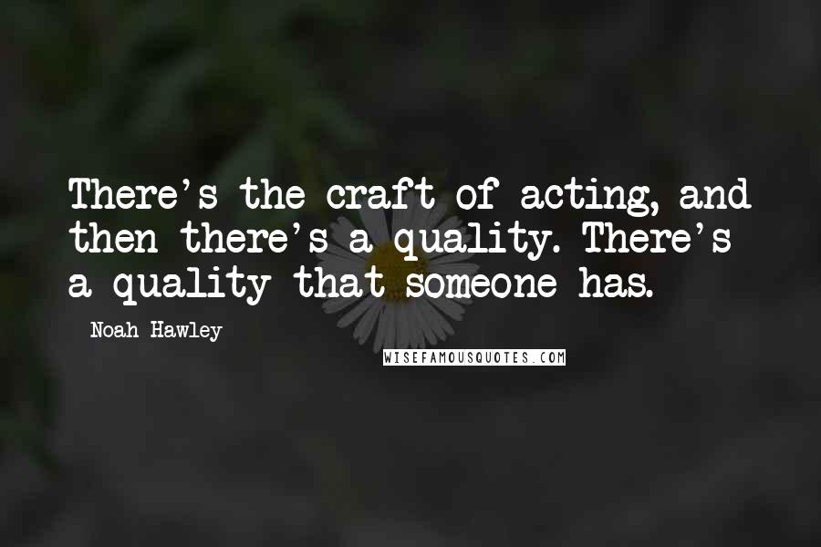 Noah Hawley Quotes: There's the craft of acting, and then there's a quality. There's a quality that someone has.