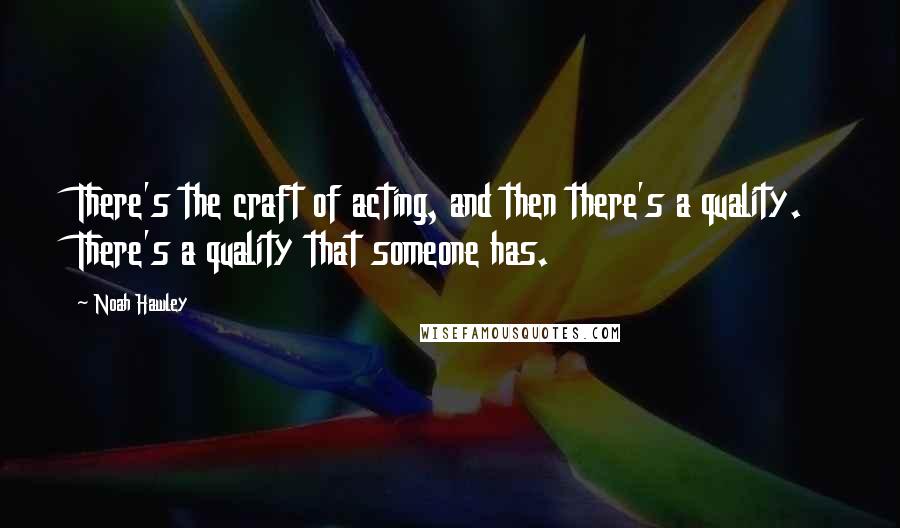 Noah Hawley Quotes: There's the craft of acting, and then there's a quality. There's a quality that someone has.