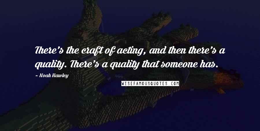 Noah Hawley Quotes: There's the craft of acting, and then there's a quality. There's a quality that someone has.