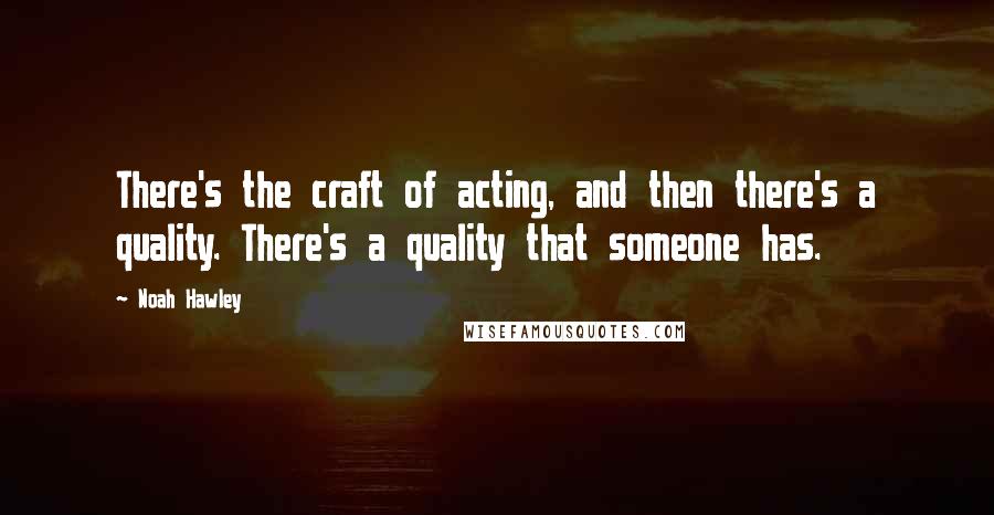 Noah Hawley Quotes: There's the craft of acting, and then there's a quality. There's a quality that someone has.