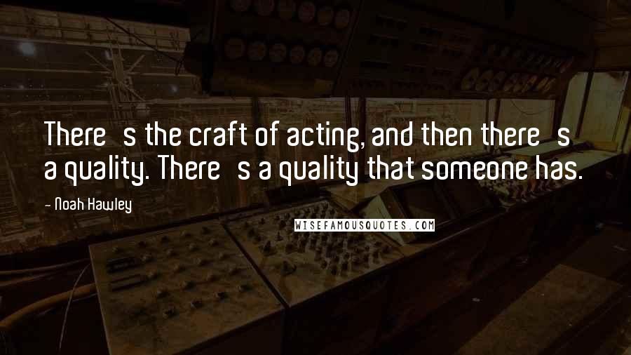 Noah Hawley Quotes: There's the craft of acting, and then there's a quality. There's a quality that someone has.