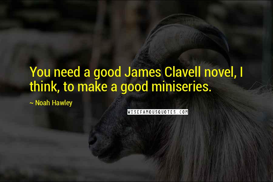 Noah Hawley Quotes: You need a good James Clavell novel, I think, to make a good miniseries.