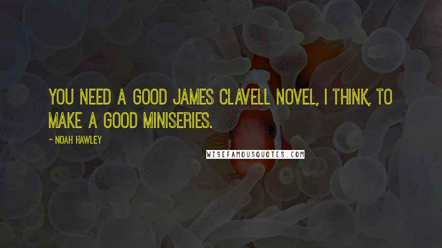 Noah Hawley Quotes: You need a good James Clavell novel, I think, to make a good miniseries.