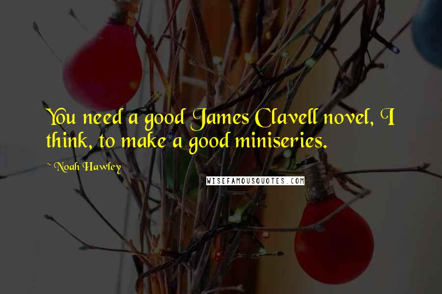 Noah Hawley Quotes: You need a good James Clavell novel, I think, to make a good miniseries.